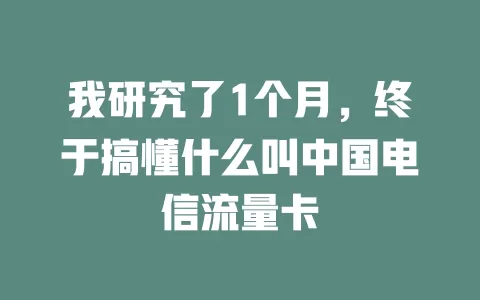 我研究了1个月，终于搞懂什么叫中国电信流量卡