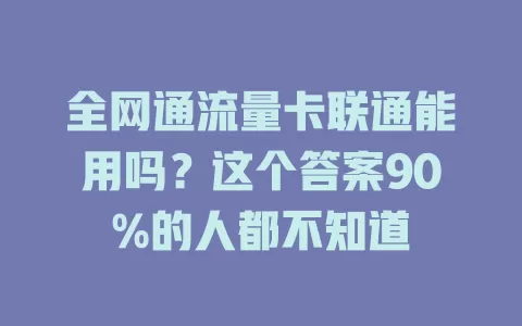 全网通流量卡联通能用吗？这个答案90%的人都不知道