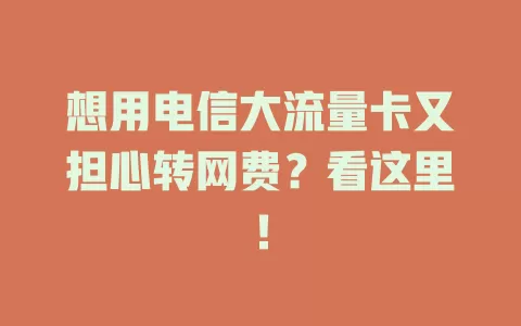 想用电信大流量卡又担心转网费？看这里！