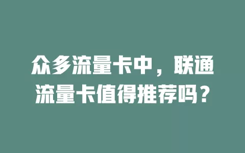 众多流量卡中，联通流量卡值得推荐吗？