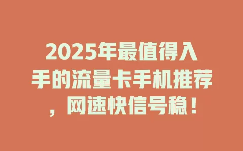 2025年最值得入手的流量卡手机推荐，网速快信号稳！