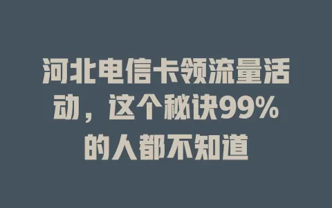 河北电信卡领流量活动，这个秘诀99%的人都不知道