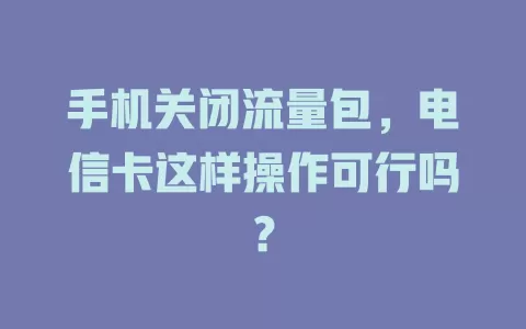 手机关闭流量包，电信卡这样操作可行吗？