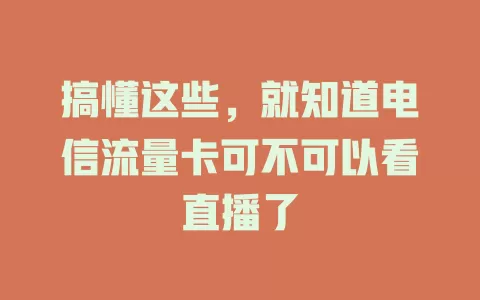 搞懂这些，就知道电信流量卡可不可以看直播了