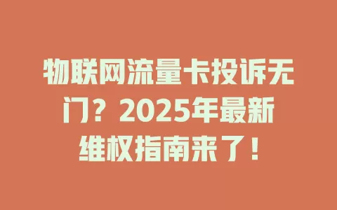 物联网流量卡投诉无门？2025年最新维权指南来了！