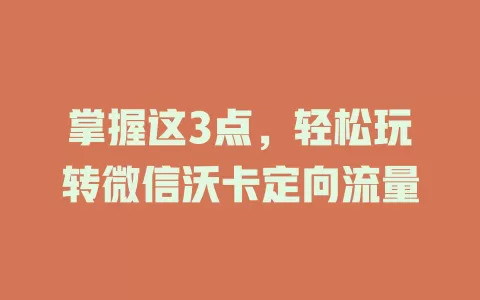 掌握这3点，轻松玩转微信沃卡定向流量