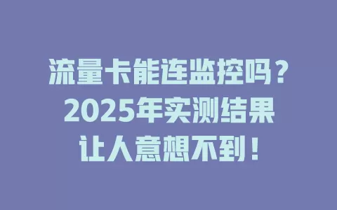 流量卡能连监控吗？2025年实测结果让人意想不到！