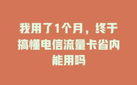 我用了1个月，终于搞懂电信流量卡省内能用吗