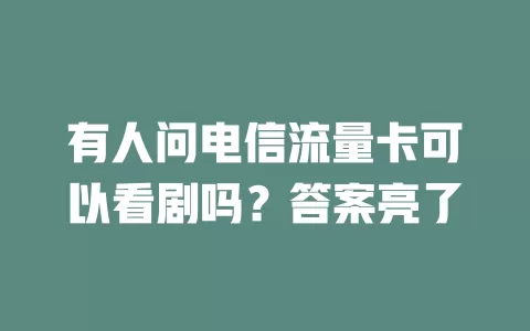 有人问电信流量卡可以看剧吗？答案亮了