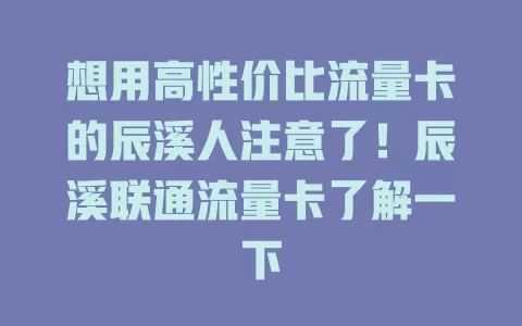 想用高性价比流量卡的辰溪人注意了！辰溪联通流量卡了解一下