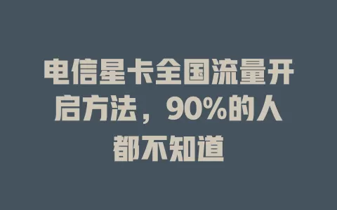电信星卡全国流量开启方法，90%的人都不知道