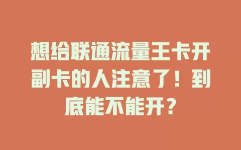 想给联通流量王卡开副卡的人注意了！到底能不能开？