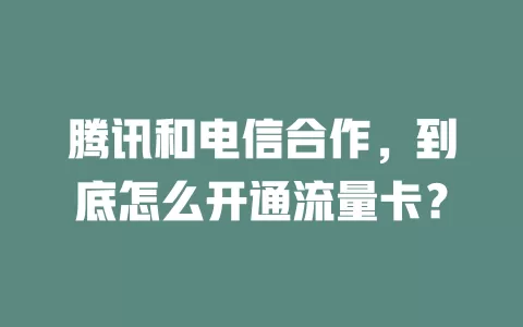 腾讯和电信合作，到底怎么开通流量卡？