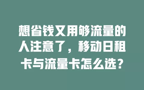想省钱又用够流量的人注意了，移动日租卡与流量卡怎么选？