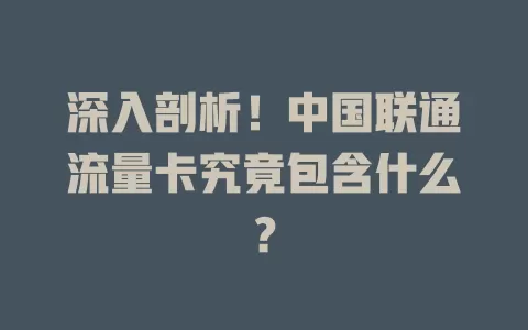深入剖析！中国联通流量卡究竟包含什么？