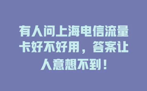有人问上海电信流量卡好不好用，答案让人意想不到！