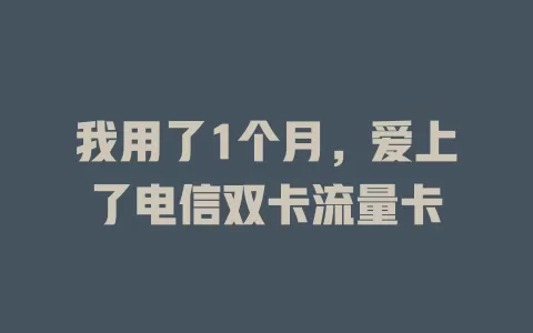 我用了1个月，爱上了电信双卡流量卡