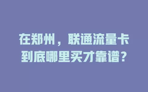 在郑州，联通流量卡到底哪里买才靠谱？