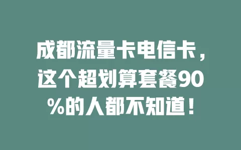 成都流量卡电信卡，这个超划算套餐90%的人都不知道！