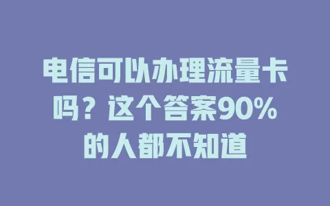 电信可以办理流量卡吗？这个答案90%的人都不知道