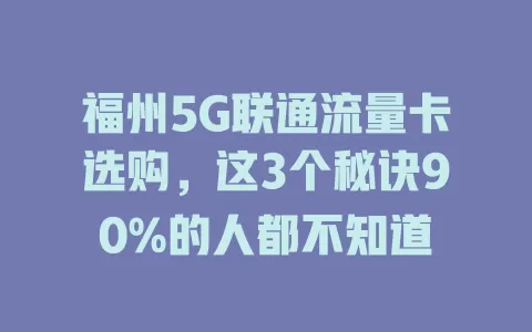 福州5G联通流量卡选购，这3个秘诀90%的人都不知道