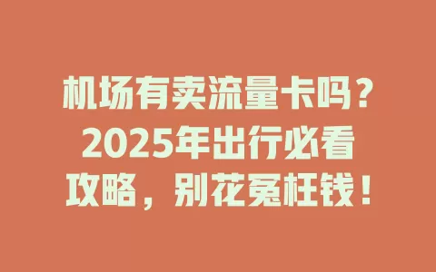机场有卖流量卡吗？2025年出行必看攻略，别花冤枉钱！