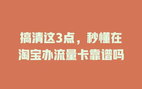 搞清这3点，秒懂在淘宝办流量卡靠谱吗
