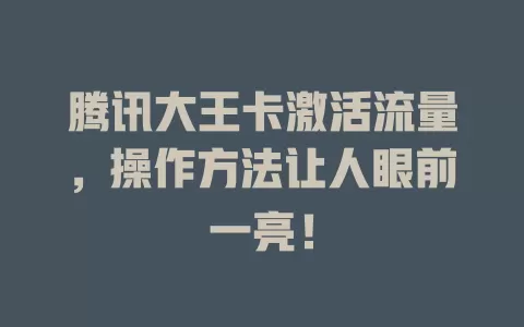 腾讯大王卡激活流量，操作方法让人眼前一亮！
