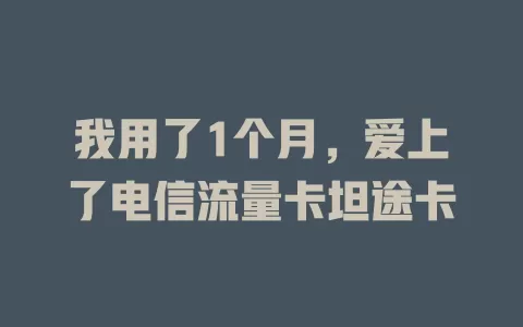我用了1个月，爱上了电信流量卡坦途卡