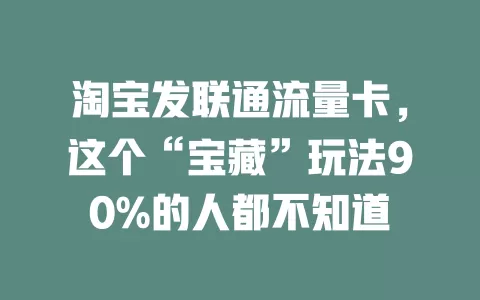 淘宝发联通流量卡，这个“宝藏”玩法90%的人都不知道
