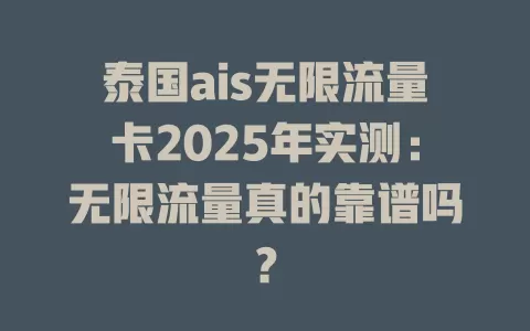 泰国ais无限流量卡2025年实测：无限流量真的靠谱吗？