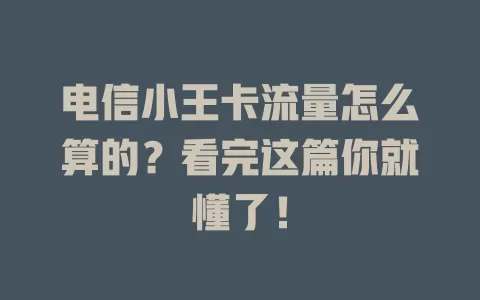 电信小王卡流量怎么算的？看完这篇你就懂了！