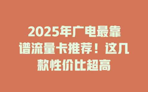 2025年广电最靠谱流量卡推荐！这几款性价比超高