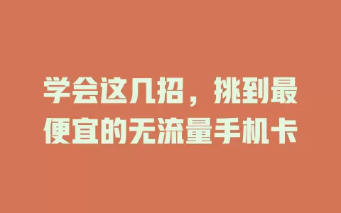 学会这几招，挑到最便宜的无流量手机卡