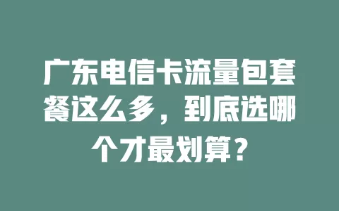 广东电信卡流量包套餐这么多，到底选哪个才最划算？