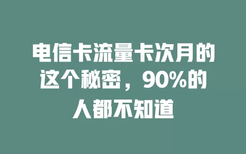 电信卡流量卡次月的这个秘密，90%的人都不知道