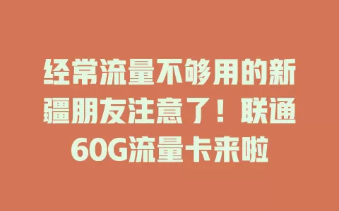 经常流量不够用的新疆朋友注意了！联通60G流量卡来啦