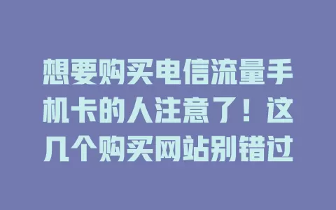 想要购买电信流量手机卡的人注意了！这几个购买网站别错过