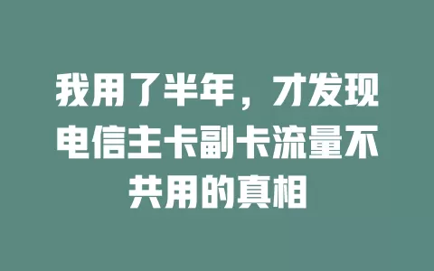 我用了半年，才发现电信主卡副卡流量不共用的真相