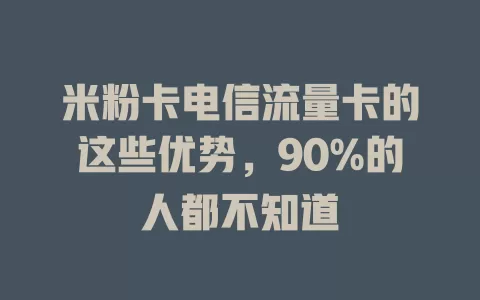 米粉卡电信流量卡的这些优势，90%的人都不知道