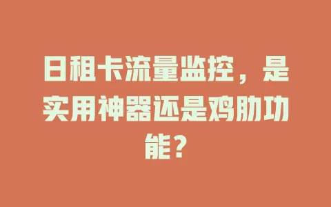 日租卡流量监控，是实用神器还是鸡肋功能？