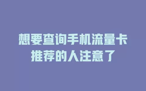 想要查询手机流量卡推荐的人注意了
