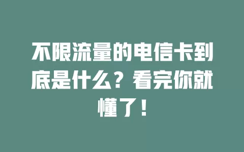 不限流量的电信卡到底是什么？看完你就懂了！