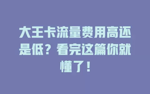 大王卡流量费用高还是低？看完这篇你就懂了！