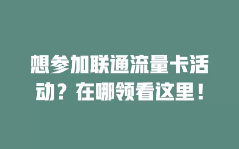 想参加联通流量卡活动？在哪领看这里！