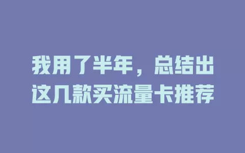 我用了半年，总结出这几款买流量卡推荐