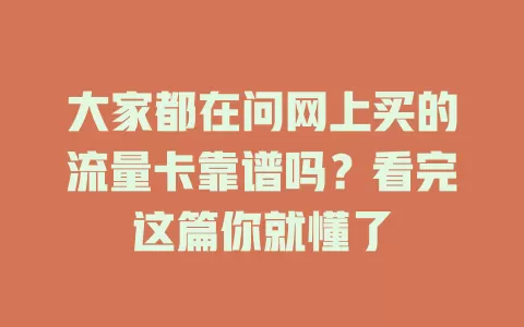 大家都在问网上买的流量卡靠谱吗？看完这篇你就懂了