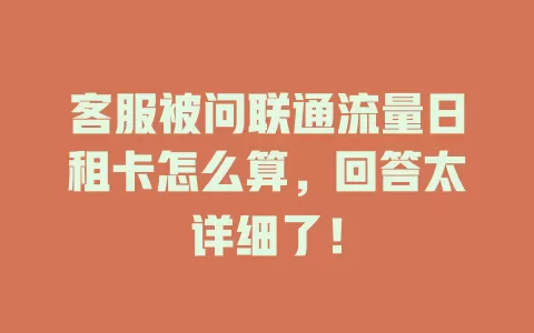 客服被问联通流量日租卡怎么算，回答太详细了！