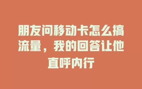 朋友问移动卡怎么搞流量，我的回答让他直呼内行