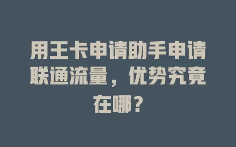 用王卡申请助手申请联通流量，优势究竟在哪？